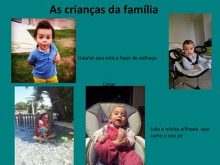 As crianças da família
Gabriel que está a fazer de palhaço
César
Julia a minha afilhada que
come o seu pé
 