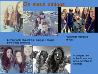 Os meus amigos
As minhas melhores
amigas
As amigas que
tenho de suportar
toda a semana no
internato
É importante para mim ter amigos e passar
bom tempo com eles
 