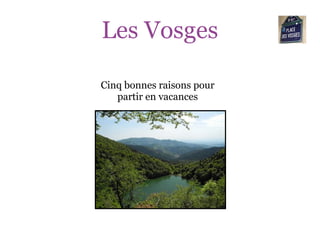 Les Vosges

Cinq bonnes raisons pour
   partir en vacances
 