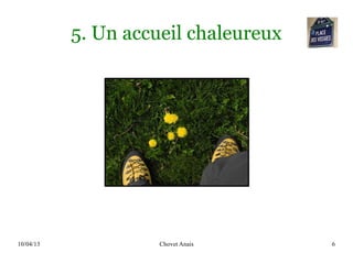 10/04/13 Chovet Anais 6
5. Un accueil chaleureux
 