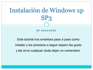 B Y C H A Y A N E E
Instalación de Windows xp
SP3
Este tutorial nos enseñara paso a paso como
instalar y los procesos a seguir espero les guste
y les sirva cualquier duda dejen un comentario.
 