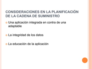 CONSIDERACIONES EN LA PLANIFICACIÓN DE LA CADENA DE SUMINISTROUna aplicación integrada en contra de una adaptableLa integridad de los datos La educación de la aplicación 