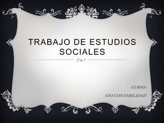 TRABAJO DE ESTUDIOS
SOCIALES
CURSO:
6TO CONTABILIDAD
 