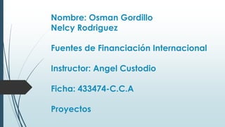 Nombre: Osman Gordillo
Nelcy Rodriguez
Fuentes de Financiación Internacional
Instructor: Angel Custodio
Ficha: 433474-C.C.A
Proyectos
 
