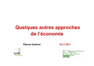 Quelques autres approches
de l’économie
Étienne Godinot 03.11.2011
 
