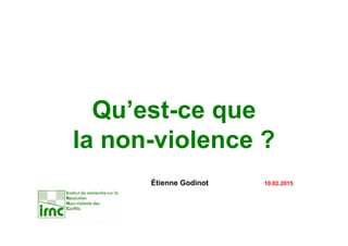 Qu’est-ce que
la non-violence ?
Conception: Etienne Godinot
Mise en forme: Nicole Chambon
27. 07. 2016
 