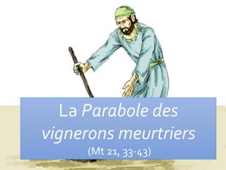 La Parabole des
vignerons meurtriers
(Mt 21, 33-43)
 