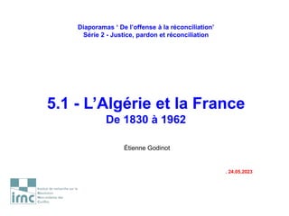Diaporamas ‘ De l’offense à la réconciliation’
Série 2 - Justice, pardon et réconciliation
5.1 - L’Algérie et la France
De 1830 à 1962
Étienne Godinot
. 24.05.2023
 
