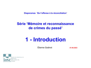 Diaporamas ‘De l’offense à la réconciliation’
Série ‘Mémoire et reconnaissance
de crimes du passé’
1 - Introduction
Étienne Godinot 01.06.2023
 