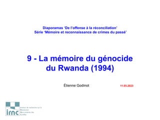 Diaporamas ‘De l’offense à la réconciliation’
Série ‘Mémoire et reconnaissance de crimes du passé’
9 - La mémoire du génocide
du Rwanda (1994)
Étienne Godinot 11.05.2023
 