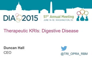 1
Therapeutic KRIs: Digestive Disease
Duncan Hall
CEO @TRI_OPRA_RBM
 