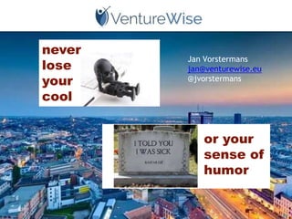never
lose
your
cool
or your
sense of
humor
Jan Vorstermans
jan@venturewise.eu
@jvorstermans
 