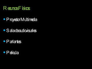 Recursos Físicos: Proyector Multimedia Sala de audiovisuales Parlantes Película