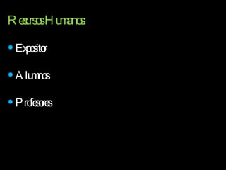 Recursos Humanos: Expositor Alumnos Profesores