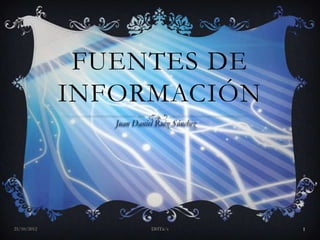 FUENTES DE
             INFORMACIÓN



25/10/2012        DHTic´s   1
 
