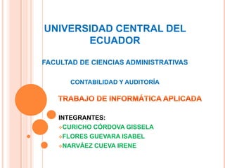 UNIVERSIDAD CENTRAL DEL ECUADORFACULTAD DE CIENCIAS ADMINISTRATIVASCONTABILIDAD Y AUDITORÍA TRABAJO DE INFORMÁTICA APLICADA INTEGRANTES:  ,[object Object]
