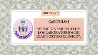 CAPITULO I
“FUNCIONAMIENTO DE
LOS LABORATORIOS DE
DIAGNOSTICO CLINICO”.
GRUPO # 2
 