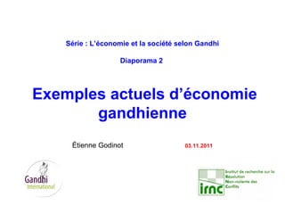 Série : L’économie et la société selon Gandhi
Diaporama 2
Exemples actuels d’économie
gandhienne
Étienne Godinot 03.11.2011
 