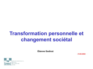 Transformation personnelle et
changement sociétal
Étienne Godinot
.13.02.2022
 