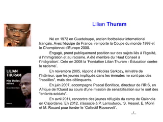 Lilian Thuram
Né en 1972 en Guadeloupe, ancien footballeur international
français. Avec l'équipe de France, remporte la Co...