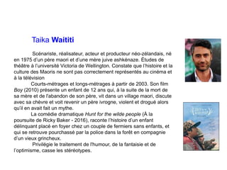 Taika Waititi
Scénariste, réalisateur, acteur et producteur néo-zélandais, né
en 1975 d’un père maori et d’une mère juive ...
