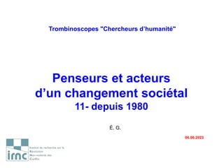 Trombinoscopes "Chercheurs d’humanité"
Penseurs et acteurs
d’un changement sociétal
11- depuis 1980
É. G.
06.06.2023
 