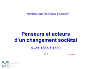 Trombinoscopes "Chercheurs d’humanité"
Penseurs et acteurs
d’un changement sociétal
3 - de 1885 à 1899
É. G. 22.03.2021
 