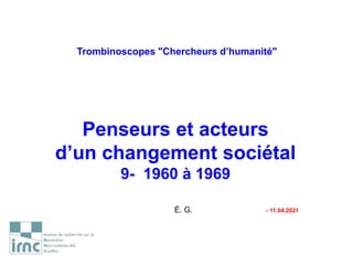Trombinoscopes "Chercheurs d’humanité"
Penseurs et acteurs
d’un changement sociétal
9- 1960 à 1969
É. G. - 11.04.2021
 