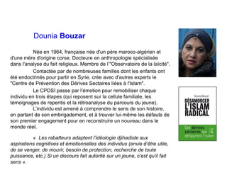 Dounia Bouzar
Née en 1964, française née d'un père maroco-algérien et
d'une mère d'origine corse. Docteure en anthropologi...