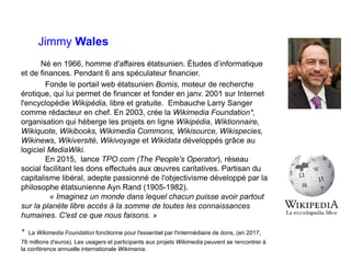 Jimmy Wales
Né en 1966, homme d'affaires étatsunien. Études d’informatique
et de finances. Pendant 6 ans spéculateur finan...