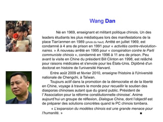 Wang Dan
Né en 1969, enseignant et militant politique chinois. Un des
leaders étudiants les plus médiatiques lors des mani...