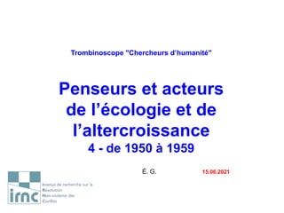 Trombinoscope "Chercheurs d’humanité"
Penseurs et acteurs
de l’écologie et de
l’altercroissance
4 - de 1950 à 1959
É. G. 15.06.2021
 