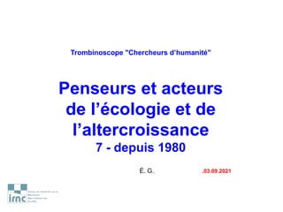 Trombinoscope "Chercheurs d’humanité"
Penseurs et acteurs
de l’écologie et de
l’altercroissance
7 - depuis 1980
É. G. .03.09.2021
 