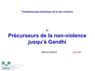 Trombinoscope historique de la non-violence
1-
Précurseurs de la non-violence
jusqu’à Gandhi
Étienne Godinot .03.10.2021
 