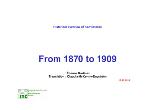 Historical overview of nonviolence
From 1870 to 1909
Étienne Godinot
Translation : Claudia McKenny-Engström
15.07.2015
 