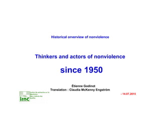Historical orverview of nonviolence
Thinkers and actors of nonviolence
since 1950
Étienne Godinot
Translation : Claudia McKenny Engström
- 14.07.2015
 
