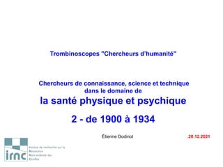Trombinoscopes "Chercheurs d’humanité"
Chercheurs de connaissance, science et technique
dans le domaine de
la santé physique et psychique
2 - de 1900 à 1934
Étienne Godinot .20.12.2021
 
