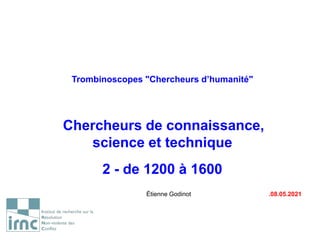 Trombinoscopes "Chercheurs d’humanité"
Chercheurs de connaissance,
science et technique
2 - de 1200 à 1600
Étienne Godinot .08.05.2021
 