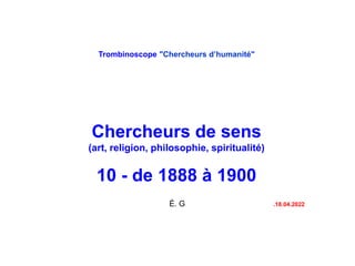 Trombinoscope "Chercheurs d’humanité"
Chercheurs de sens
(art, religion, philosophie, spiritualité)
10 - de 1888 à 1900
É. G .18.04.2022
 