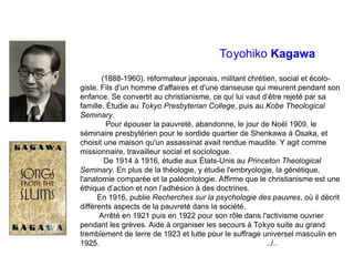 Toyohiko Kagawa
(1888-1960), réformateur japonais, militant chrétien, social et écolo-
giste. Fils d'un homme d'affaires e...