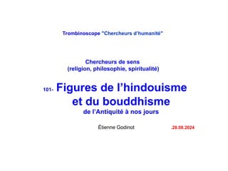 Trombinoscope "Chercheurs d’humanité"
Chercheurs de sens
(religion, philosophie, spiritualité)
101- Figures de l’hindouism...