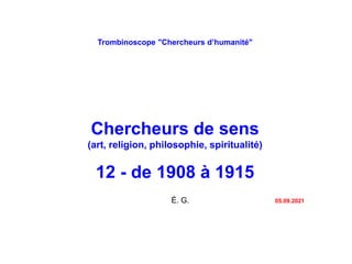 Trombinoscope "Chercheurs d’humanité"
Chercheurs de sens
(art, religion, philosophie, spiritualité)
12 - de 1908 à 1915
É. G. 05.09.2021
 