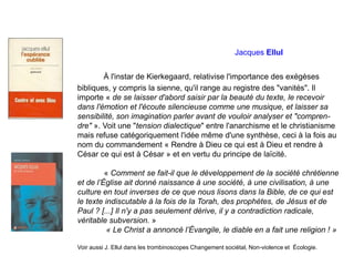 Jacques Ellul
À l'instar de Kierkegaard, relativise l'importance des exégèses
bibliques, y compris la sienne, qu'il range ...