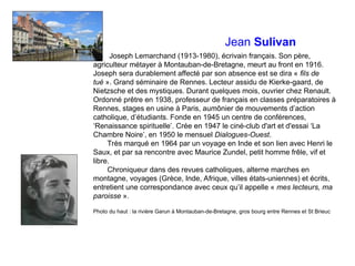 Jean Sulivan
Joseph Lemarchand (1913-1980), écrivain français. Son père,
agriculteur métayer à Montauban-de-Bretagne, meur...