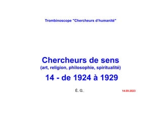 Trombinoscope "Chercheurs d’humanité"
Chercheurs de sens
(art, religion, philosophie, spiritualité)
14 - de 1924 à 1929
É. G. 14.09.2023
 