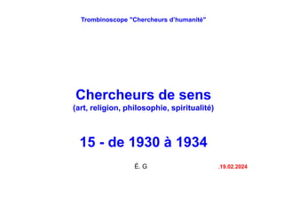 Trombinoscope "Chercheurs d’humanité"
Chercheurs de sens
(art, religion, philosophie, spiritualité)
15 - de 1930 à 1934
É. G .19.02.2024
 