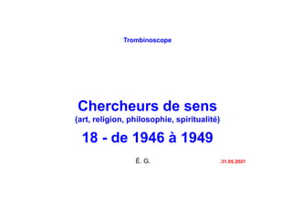 Trombinoscope
Chercheurs de sens
(art, religion, philosophie, spiritualité)
18 - de 1946 à 1949
É. G. .31.05.2021
 
