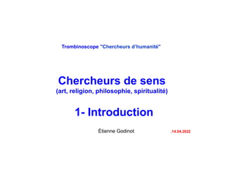 Trombinoscope "Chercheurs d’humanité"
Chercheurs de sens
(art, religion, philosophie, spiritualité)
1- Introduction
Étienne Godinot .14.04.2022
 