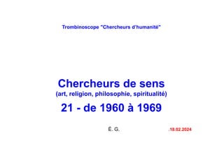 Trombinoscope "Chercheurs d’humanité"
Chercheurs de sens
(art, religion, philosophie, spiritualité)
21 - de 1960 à 1969
É. G. .18.02.2024
 