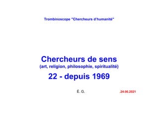 Trombinoscope "Chercheurs d’humanité"
Chercheurs de sens
(art, religion, philosophie, spiritualité)
22 - depuis 1969
É. G. .24.06.2021
 